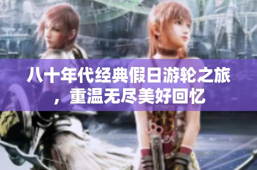 八十年代經(jīng)典假日游輪之旅，重溫無盡美好回憶