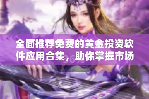 全面推薦免費的黃金投資軟件應(yīng)用合集，助你掌握市場動態(tài)