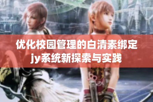 優(yōu)化校園管理的白清素綁定jy系統(tǒng)新探索與實(shí)踐