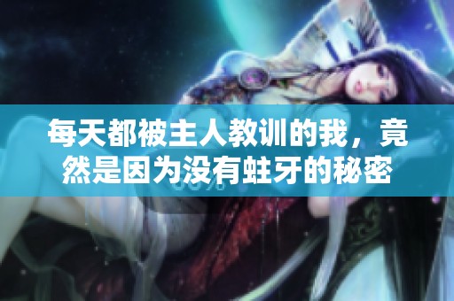 每天都被主人教訓(xùn)的我，竟然是因?yàn)闆](méi)有蛀牙的秘密