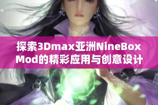 探索3Dmax亞洲NineBoxMod的精彩應(yīng)用與創(chuàng)意設(shè)計技巧