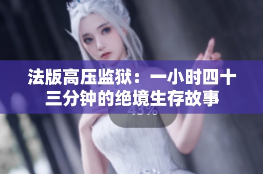 法版高壓監(jiān)獄：一小時(shí)四十三分鐘的絕境生存故事