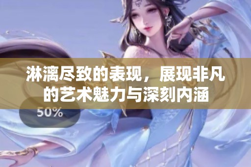 淋漓盡致的表現(xiàn)，展現(xiàn)非凡的藝術(shù)魅力與深刻內(nèi)涵