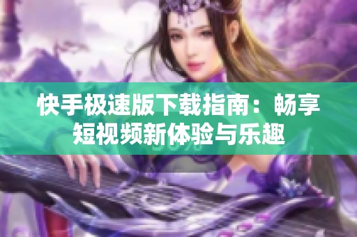 快手極速版下載指南：暢享短視頻新體驗(yàn)與樂趣