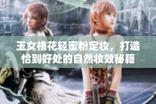 玉女桃花輕蜜粉定妝，打造恰到好處的自然妝效秘籍