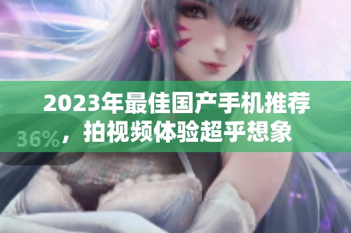 2023年最佳國(guó)產(chǎn)手機(jī)推薦，拍視頻體驗(yàn)超乎想象