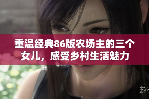 重溫經(jīng)典86版農(nóng)場(chǎng)主的三個(gè)女兒，感受鄉(xiāng)村生活魅力