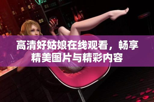 高清好姑娘在線觀看，暢享精美圖片與精彩內(nèi)容