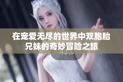 在寵愛無盡的世界中雙胞胎兄妹的奇妙冒險(xiǎn)之旅