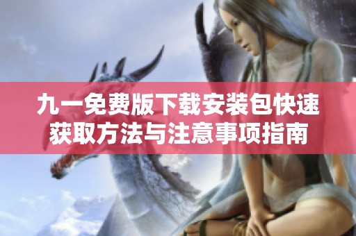 九一免費(fèi)版下載安裝包快速獲取方法與注意事項(xiàng)指南