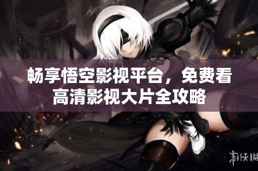 暢享悟空影視平臺，免費(fèi)看高清影視大片全攻略