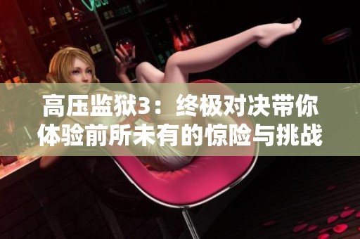 高壓監(jiān)獄3：終極對決帶你體驗(yàn)前所未有的驚險與挑戰(zhàn)