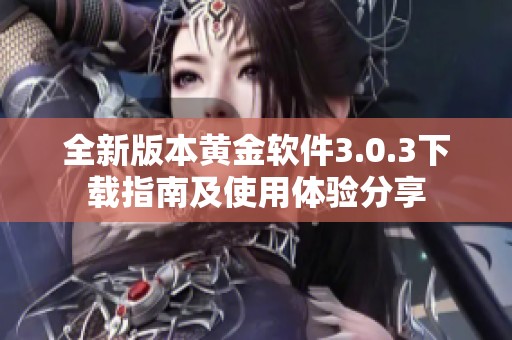 全新版本黃金軟件3.0.3下載指南及使用體驗(yàn)分享