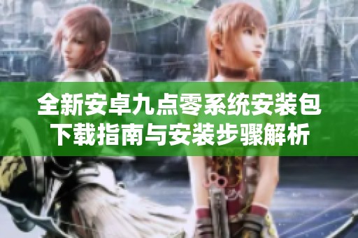 全新安卓九點零系統(tǒng)安裝包下載指南與安裝步驟解析