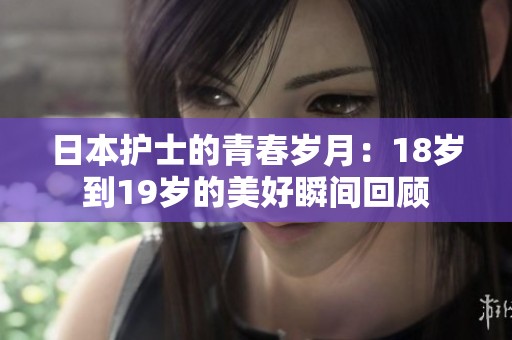 日本護(hù)士的青春歲月：18歲到19歲的美好瞬間回顧