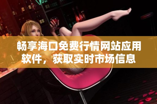 暢享?？诿赓M行情網(wǎng)站應(yīng)用軟件，獲取實時市場信息