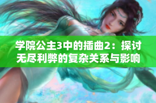 學(xué)院公主3中的插曲2：探討無盡利弊的復(fù)雜關(guān)系與影響