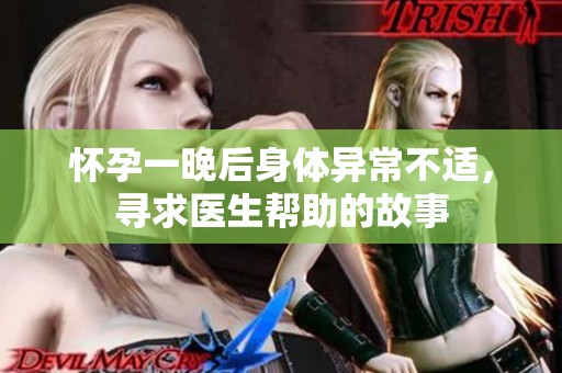 懷孕一晚后身體異常不適，尋求醫(yī)生幫助的故事