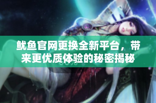 魷魚官網(wǎng)更換全新平臺(tái)，帶來(lái)更優(yōu)質(zhì)體驗(yàn)的秘密揭秘
