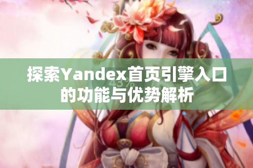 探索Yandex首頁引擎入口的功能與優(yōu)勢解析