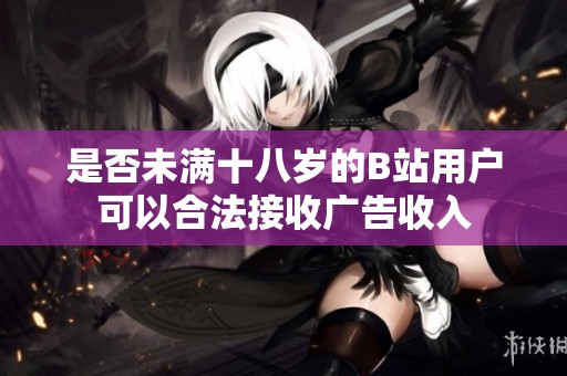 是否未滿十八歲的B站用戶可以合法接收廣告收入