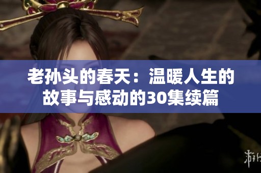 老孫頭的春天：溫暖人生的故事與感動(dòng)的30集續(xù)篇