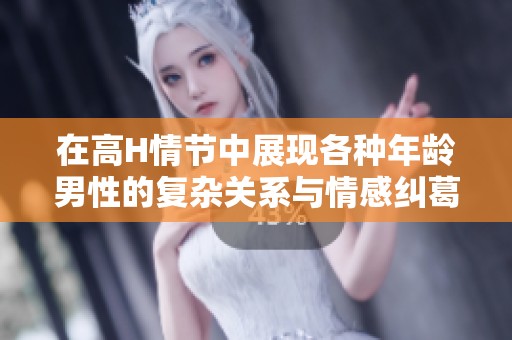 在高H情節(jié)中展現(xiàn)各種年齡男性的復(fù)雜關(guān)系與情感糾葛