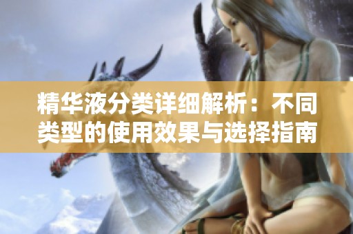 精華液分類詳細解析：不同類型的使用效果與選擇指南