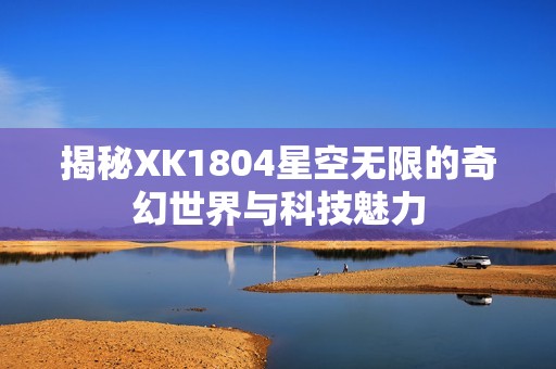 揭秘XK1804星空無(wú)限的奇幻世界與科技魅力