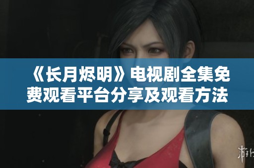 《長(zhǎng)月燼明》電視劇全集免費(fèi)觀看平臺(tái)分享及觀看方法