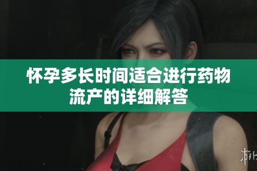 懷孕多長時間適合進行藥物流產的詳細解答