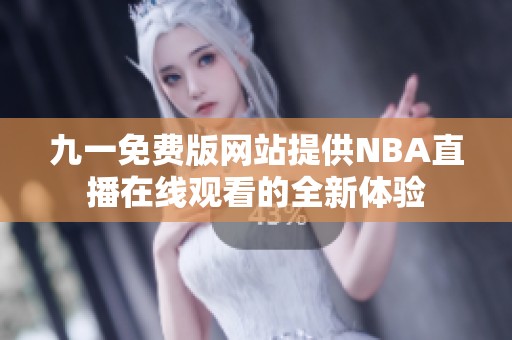 九一免費(fèi)版網(wǎng)站提供NBA直播在線觀看的全新體驗(yàn)
