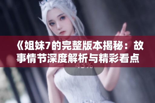 《姐妹7的完整版本揭秘：故事情節(jié)深度解析與精彩看點(diǎn)》