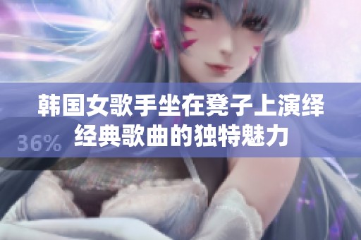 韓國(guó)女歌手坐在凳子上演繹經(jīng)典歌曲的獨(dú)特魅力