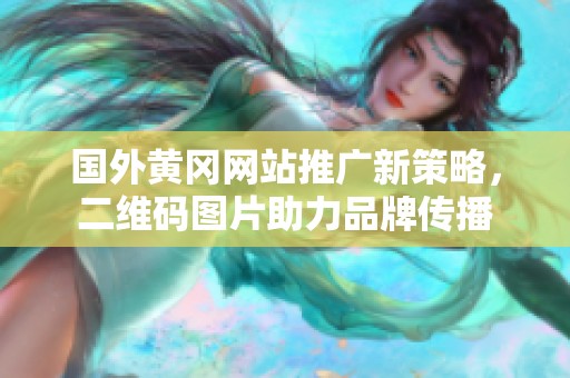 國(guó)外黃岡網(wǎng)站推廣新策略，二維碼圖片助力品牌傳播