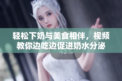 輕松下奶與美食相伴，視頻教你邊吃邊促進奶水分泌