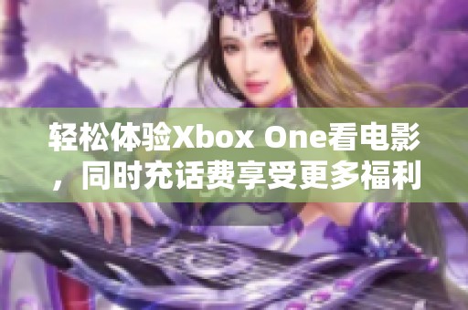 輕松體驗Xbox One看電影，同時充話費享受更多福利