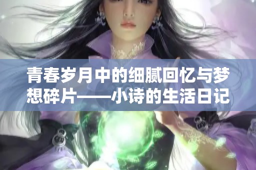 青春歲月中的細(xì)膩回憶與夢想碎片——小詩的生活日記探索