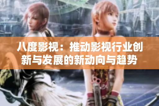 八度影視：推動(dòng)影視行業(yè)創(chuàng)新與發(fā)展的新動(dòng)向與趨勢(shì)