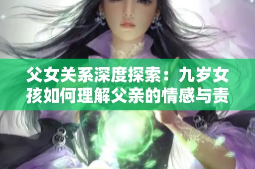 父女關(guān)系深度探索：九歲女孩如何理解父親的情感與責(zé)任