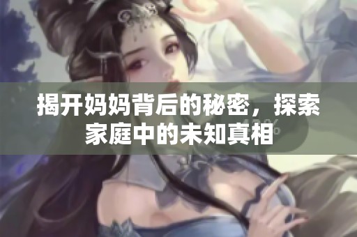 揭開媽媽背后的秘密，探索家庭中的未知真相