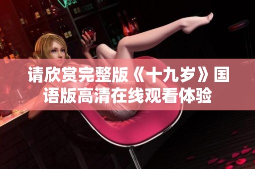 請欣賞完整版《十九歲》國語版高清在線觀看體驗
