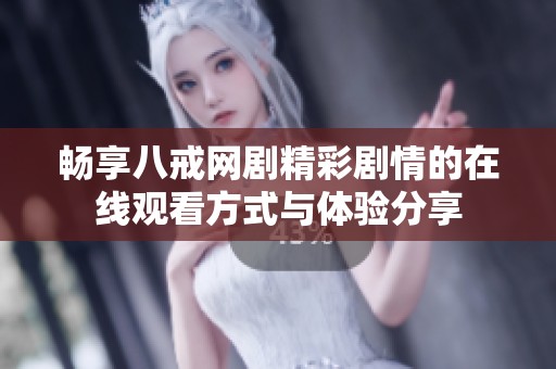 暢享八戒網(wǎng)劇精彩劇情的在線觀看方式與體驗(yàn)分享