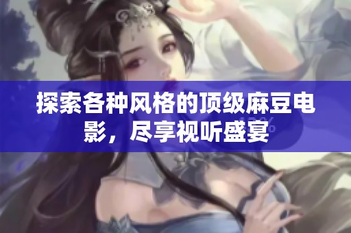 探索各種風(fēng)格的頂級(jí)麻豆電影，盡享視聽(tīng)盛宴
