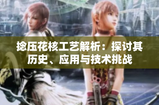 捻壓花核工藝解析：探討其歷史、應(yīng)用與技術(shù)挑戰(zhàn)