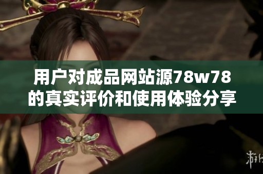 用戶對成品網(wǎng)站源78w78的真實評價和使用體驗分享