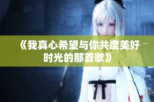 《我真心希望與你共度美好時光的那首歌》