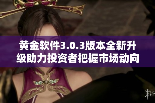 黃金軟件3.0.3版本全新升級(jí)助力投資者把握市場(chǎng)動(dòng)向