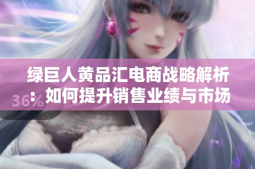 綠巨人黃品匯電商戰(zhàn)略解析：如何提升銷售業(yè)績與市場競爭力
