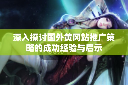 深入探討國外黃岡站推廣策略的成功經(jīng)驗與啟示